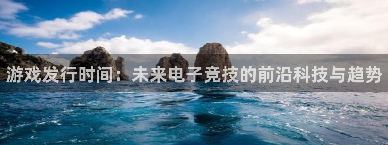 新宝GG子财经丛书：游戏发行时间：未来电子竞技的前沿科技与趋势