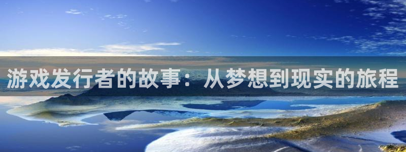 新宝GG图片：游戏发行者的故事：从梦想到现实的旅程