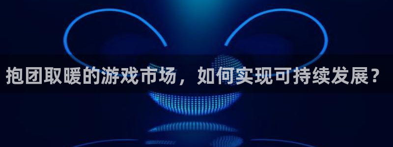 新宝GG官网官网注册账号：抱团取暖的游戏市场，如何实现可持续发展？